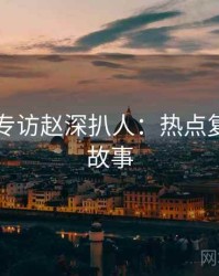 51爆料专访赵深扒人：热点复盘幕后故事