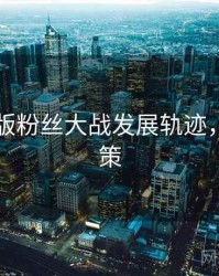 91网页版粉丝大战发展轨迹，助你决策