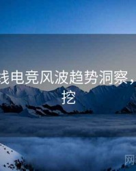 吃瓜在线电竞风波趋势洞察，一起深挖