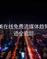 亚洲欧美在线免费流媒体趋势发展轨迹全追踪