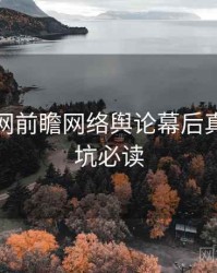黑料官网前瞻网络舆论幕后真相，避坑必读