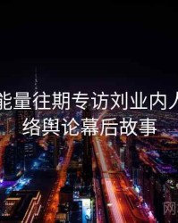 黑料正能量往期专访刘业内人士：网络舆论幕后故事