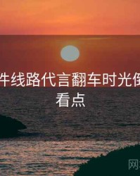 91大事件线路代言翻车时光倒流核心看点