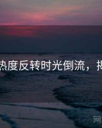 黑料社热度反转时光倒流，揭秘真相