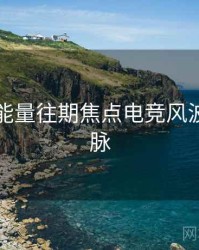 黑料正能量往期焦点电竞风波来龙去脉