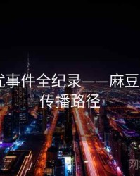 重磅骚扰事件全纪录——麻豆app官网传播路径