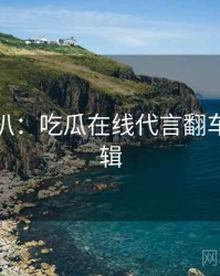 独家深扒：吃瓜在线代言翻车热度逻辑