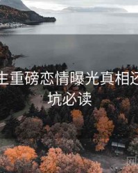 兔子先生重磅恋情曝光真相还原，避坑必读