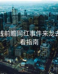 吃瓜在线前瞻网红事件来龙去脉，必看指南