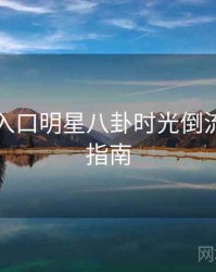 黑料网入口明星八卦时光倒流，必看指南