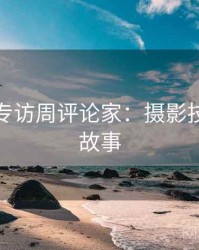 秀人网专访周评论家：摄影技巧幕后故事