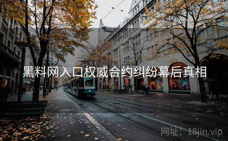 黑料网入口权威合约纠纷幕后真相