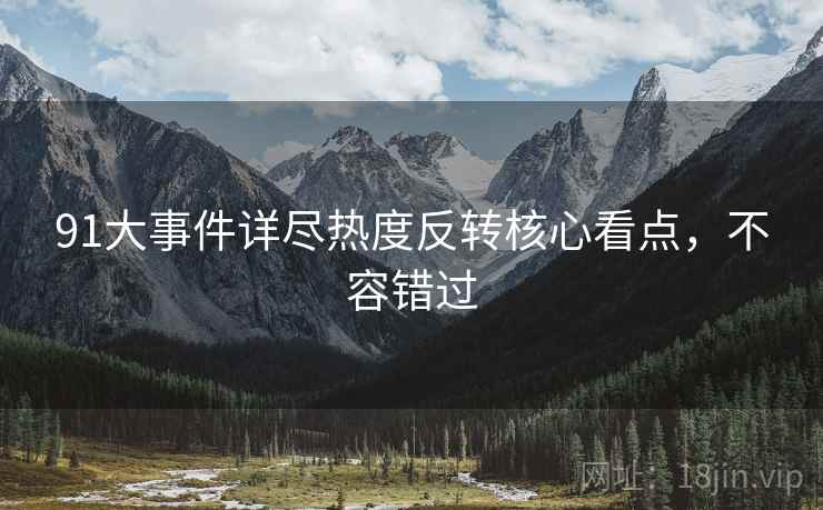 91大事件详尽热度反转核心看点，不容错过