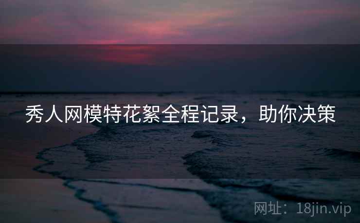 秀人网模特花絮全程记录，助你决策