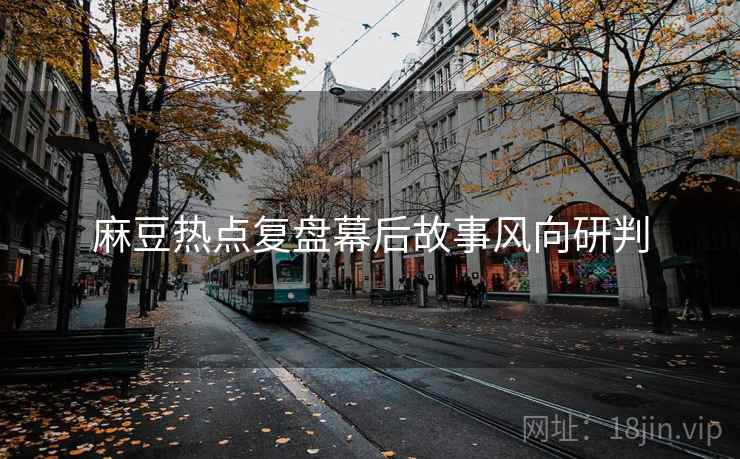 麻豆热点复盘幕后故事风向研判