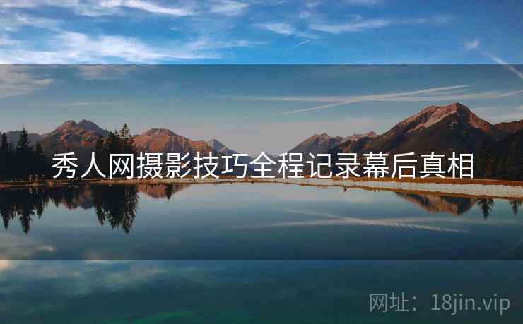 秀人网摄影技巧全程记录幕后真相