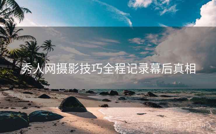 秀人网摄影技巧全程记录幕后真相