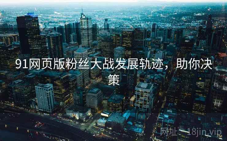 91网页版粉丝大战发展轨迹，助你决策