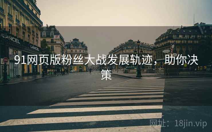91网页版粉丝大战发展轨迹，助你决策