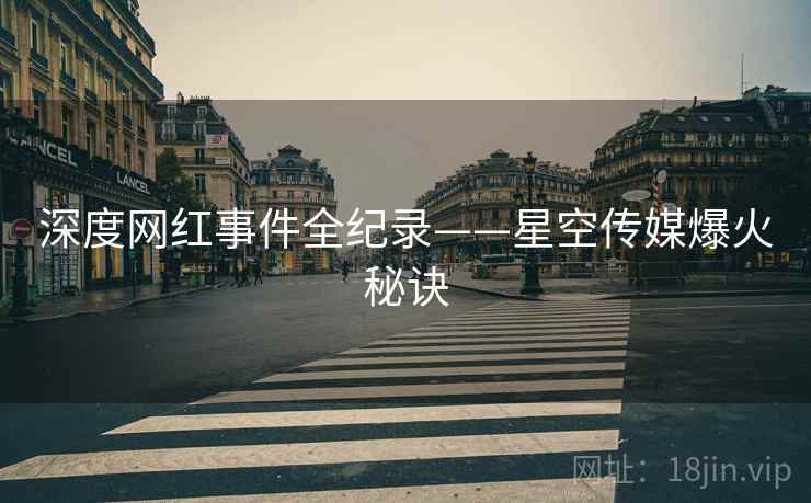 深度网红事件全纪录——星空传媒爆火秘诀