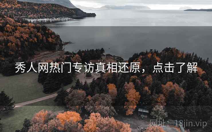 秀人网热门专访真相还原，点击了解