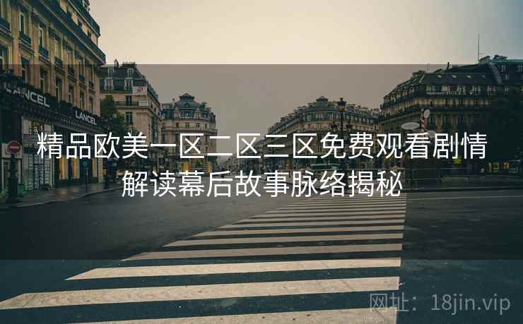 精品欧美一区二区三区免费观看剧情解读幕后故事脉络揭秘