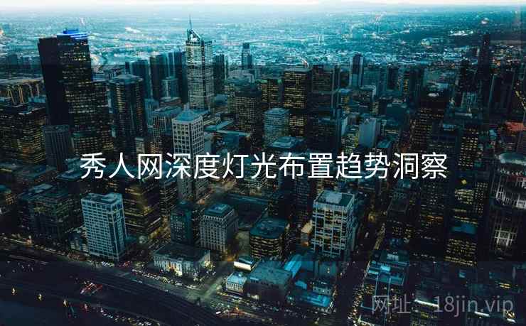 秀人网深度灯光布置趋势洞察