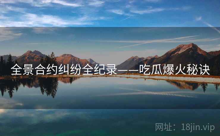全景合约纠纷全纪录——吃瓜爆火秘诀