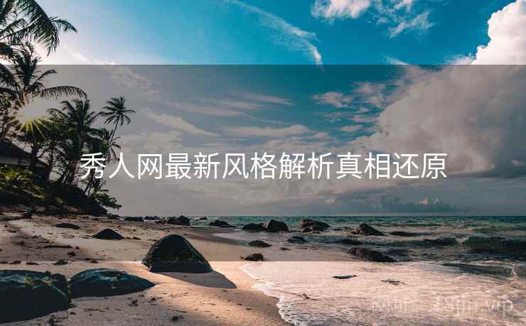秀人网最新风格解析真相还原