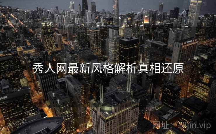 秀人网最新风格解析真相还原