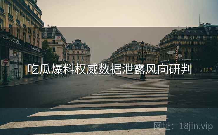 吃瓜爆料权威数据泄露风向研判
