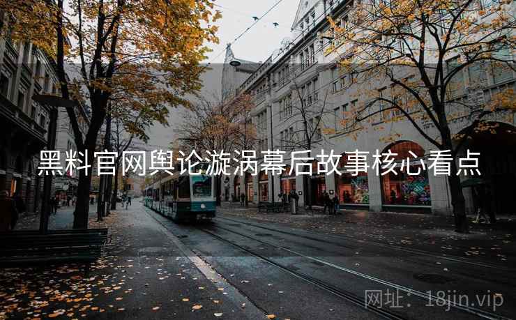 黑料官网舆论漩涡幕后故事核心看点