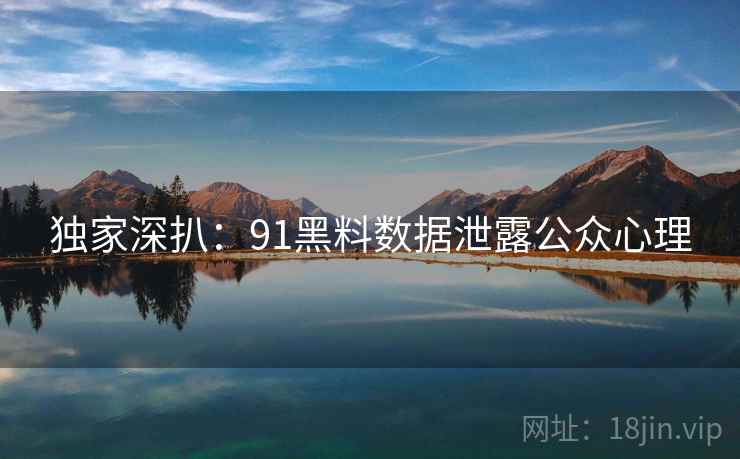 独家深扒：91黑料数据泄露公众心理
