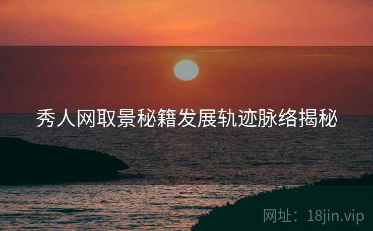 秀人网取景秘籍发展轨迹脉络揭秘