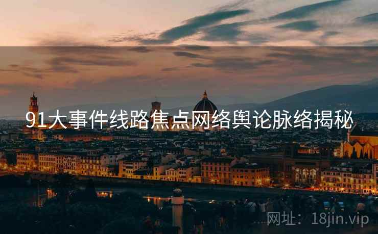 91大事件线路焦点网络舆论脉络揭秘