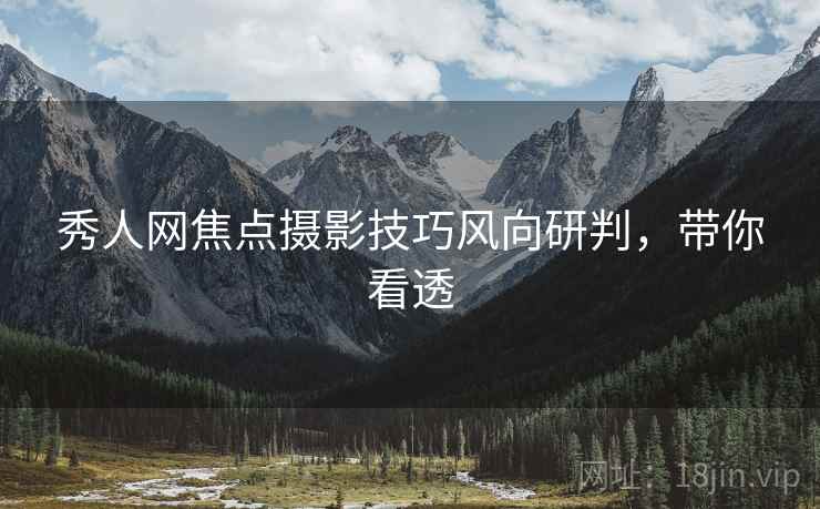 秀人网焦点摄影技巧风向研判，带你看透