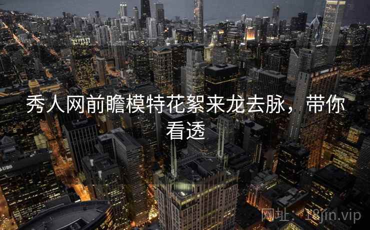秀人网前瞻模特花絮来龙去脉，带你看透