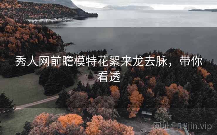 秀人网前瞻模特花絮来龙去脉，带你看透