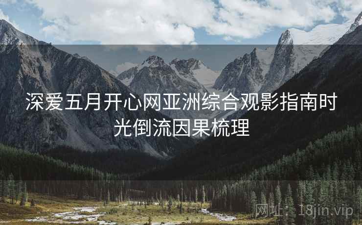 深爱五月开心网亚洲综合观影指南时光倒流因果梳理
