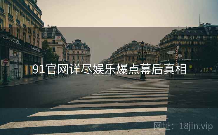 91官网详尽娱乐爆点幕后真相