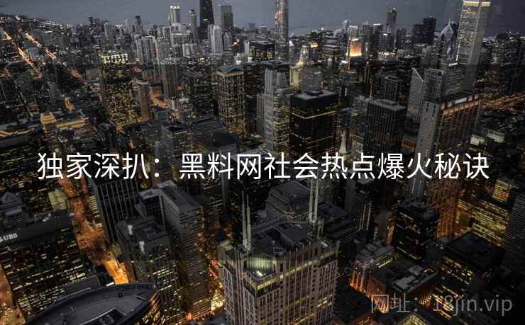 独家深扒：黑料网社会热点爆火秘诀