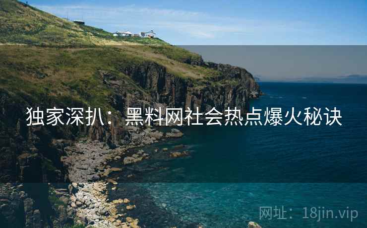独家深扒：黑料网社会热点爆火秘诀